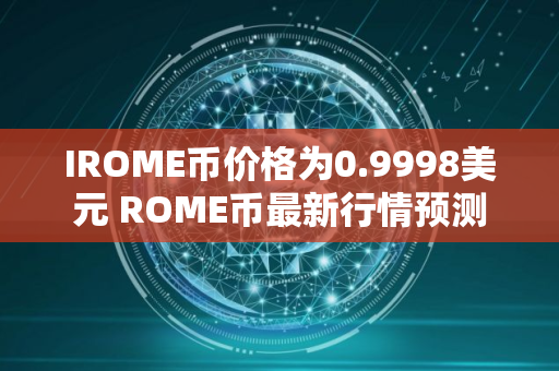 IROME币价格为0.9998美元 ROME币最新行情预测