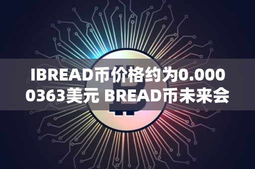IBREAD币价格约为0.0000363美元 BREAD币未来会暴涨吗