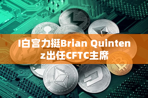 I白宫力挺Brian Quintenz出任CFTC主席