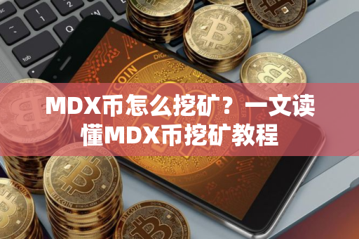 MDX币怎么挖矿？一文读懂MDX币挖矿教程