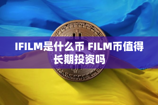 IFILM是什么币 FILM币值得长期投资吗