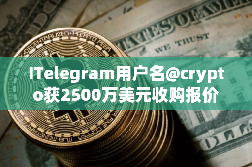 ITelegram用户名@crypto获2500万美元收购报价