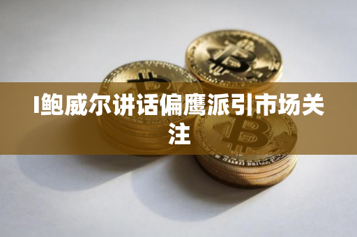 I鲍威尔讲话偏鹰派引市场关注