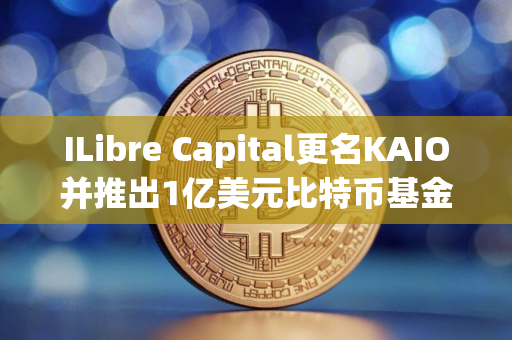 ILibre Capital更名KAIO并推出1亿美元比特币基金