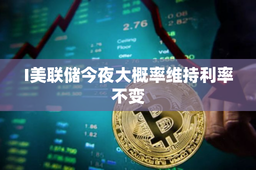 I美联储今夜大概率维持利率不变