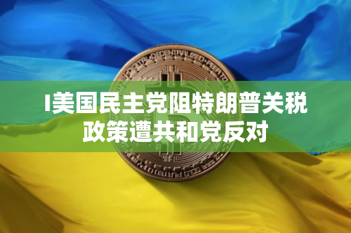 I美国民主党阻特朗普关税政策遭共和党反对
