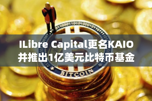 ILibre Capital更名KAIO并推出1亿美元比特币基金