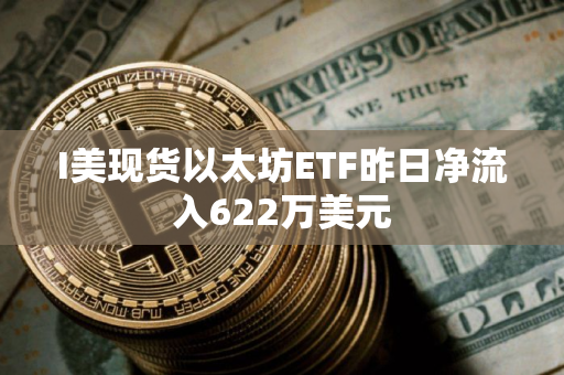 I美现货以太坊ETF昨日净流入622万美元