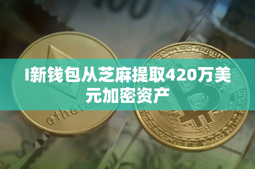 I新钱包从芝麻提取420万美元加密资产