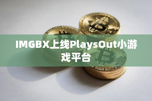 IMGBX上线PlaysOut小游戏平台