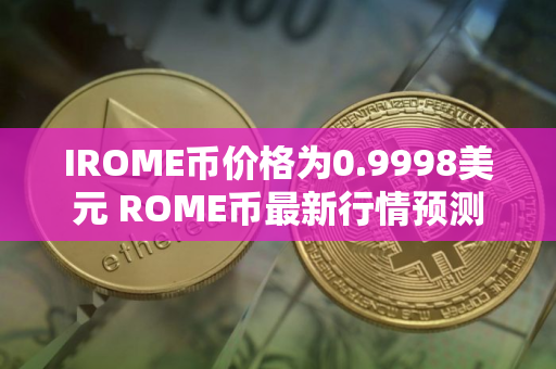 IROME币价格为0.9998美元 ROME币最新行情预测
