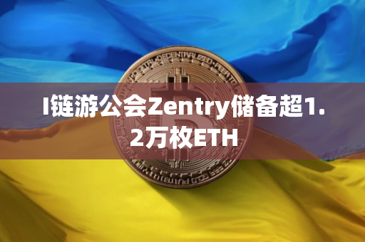 I链游公会Zentry储备超1.2万枚ETH