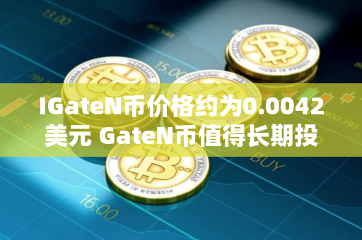 IGateN币价格约为0.0042美元 GateN币值得长期投资吗