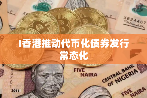 I香港推动代币化债券发行常态化