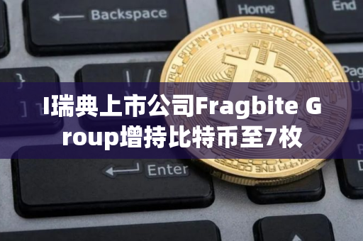 I瑞典上市公司Fragbite Group增持比特币至7枚