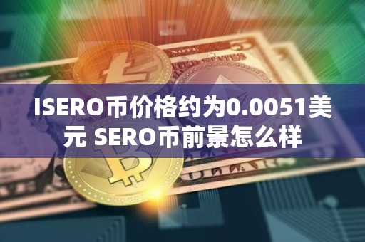ISERO币价格约为0.0051美元 SERO币前景怎么样