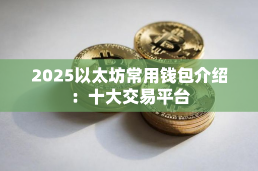 2025以太坊常用钱包介绍：十大交易平台