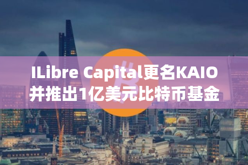 ILibre Capital更名KAIO并推出1亿美元比特币基金