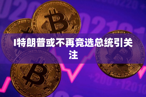 I特朗普或不再竞选总统引关注