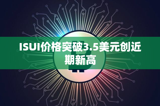 ISUI价格突破3.5美元创近期新高