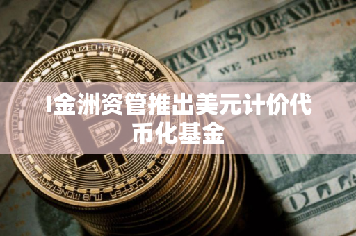 I金洲资管推出美元计价代币化基金