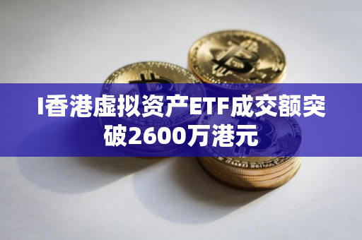I香港虚拟资产ETF成交额突破2600万港元
