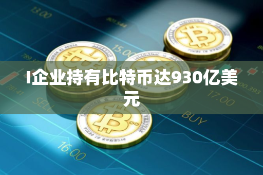 I企业持有比特币达930亿美元