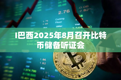 I巴西2025年8月召开比特币储备听证会