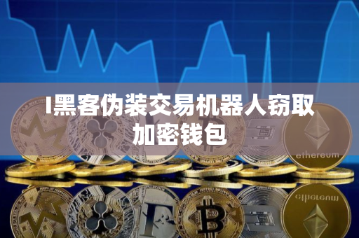 I黑客伪装交易机器人窃取加密钱包