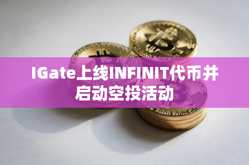 IGate上线INFINIT代币并启动空投活动