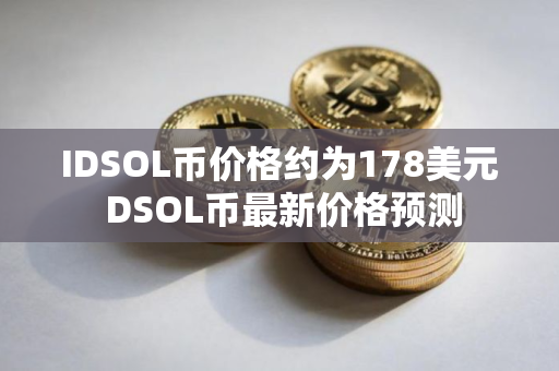 IDSOL币价格约为178美元 DSOL币最新价格预测 IDSOL币价格约为178美元 DSOL币最新价格预测