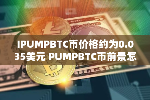 IPUMPBTC币价格约为0.035美元 PUMPBTC币前景怎么样 IPUMPBTC币价格约为0.035美元 PUMPBTC币前景怎么样