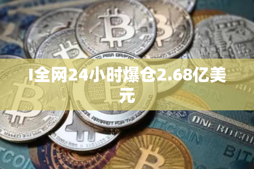 I全网24小时爆仓2.68亿美元