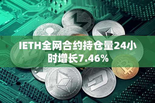 IETH全网合约持仓量24小时增长7.46%