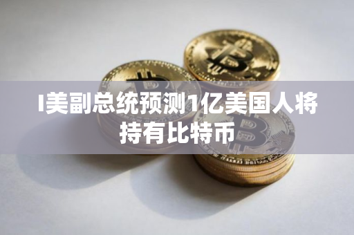 I美副总统预测1亿美国人将持有比特币