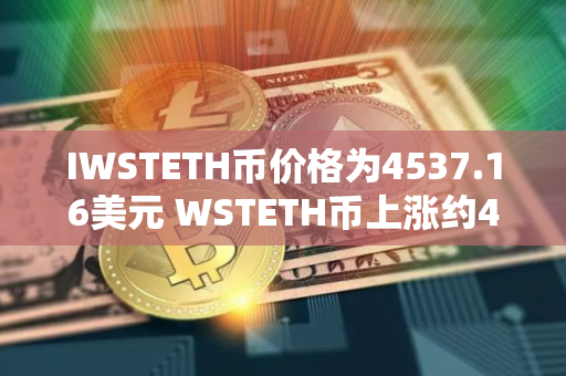 IWSTETH币价格为4537.16美元 WSTETH币上涨约4.62%