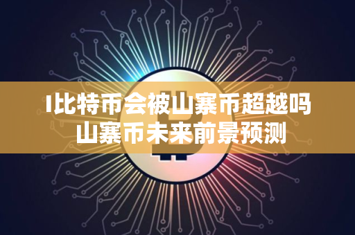 I比特币会被山寨币超越吗 山寨币未来前景预测 I比特币会被山寨币超越吗 山寨币未来前景预测