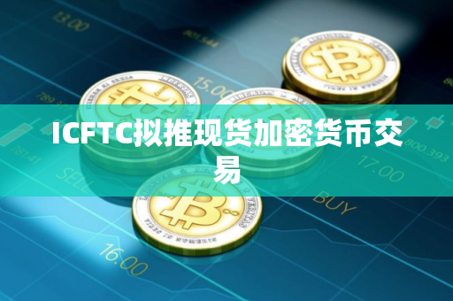 ICFTC拟推现货加密货币交易
