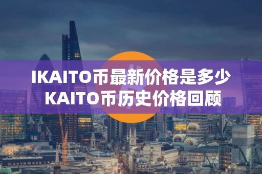 IKAITO币最新价格是多少 KAITO币历史价格回顾