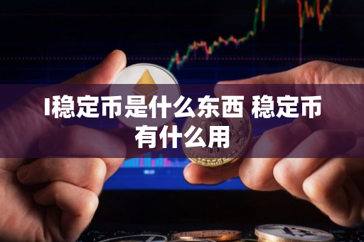 I稳定币是什么东西 稳定币有什么用