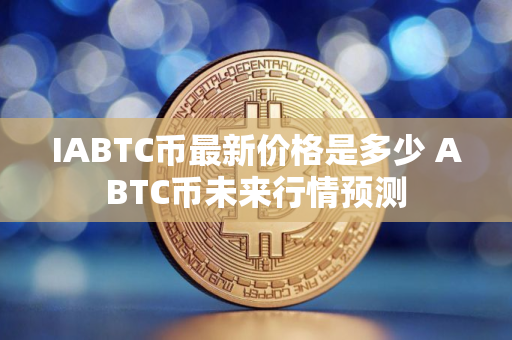 IABTC币最新价格是多少 ABTC币未来行情预测