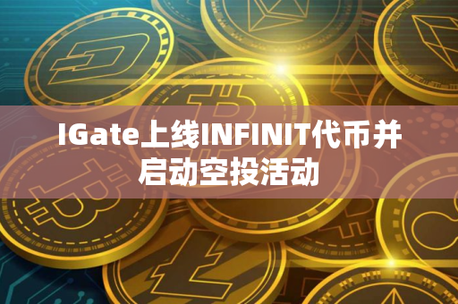 IGate上线INFINIT代币并启动空投活动