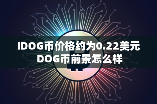 IDOG币价格约为0.22美元 DOG币前景怎么样