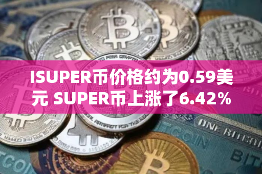 ISUPER币价格约为0.59美元 SUPER币上涨了6.42%