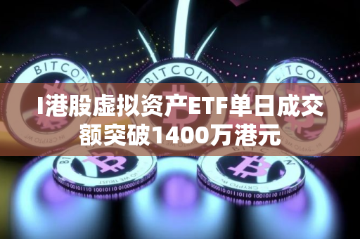 I港股虚拟资产ETF单日成交额突破1400万港元