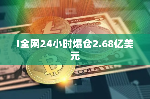 I全网24小时爆仓2.68亿美元