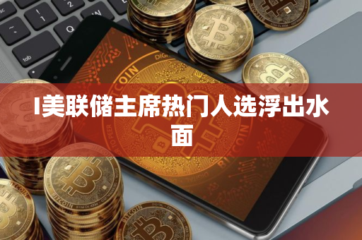 I美联储主席热门人选浮出水面
