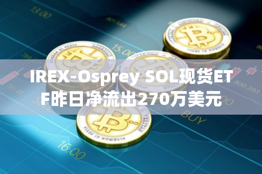 IREX-Osprey SOL现货ETF昨日净流出270万美元