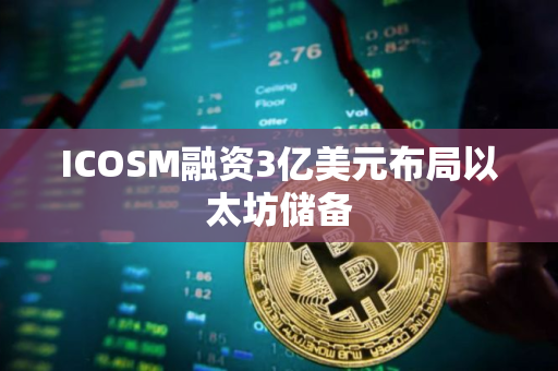 ICOSM融资3亿美元布局以太坊储备