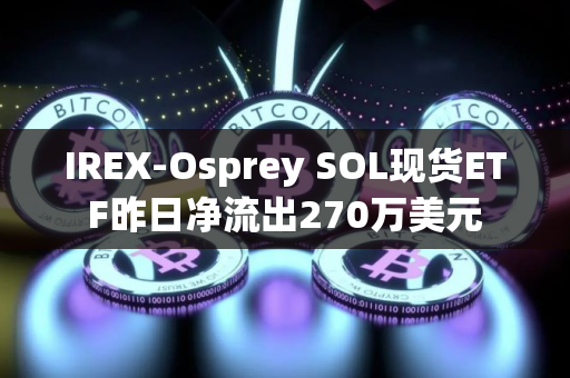 IREX-Osprey SOL现货ETF昨日净流出270万美元